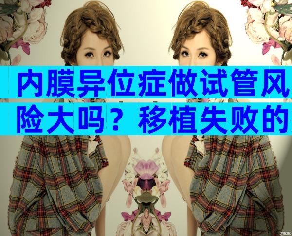 内膜异位症做试管风险大吗？移植失败的症状有这些！