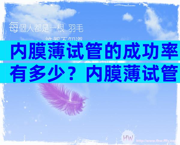 内膜薄试管的成功率有多少？内膜薄试管的成功率有多少啊？