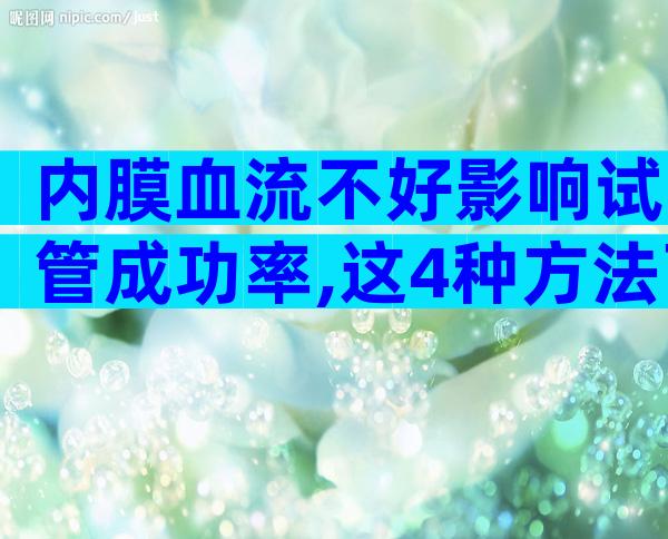 内膜血流不好影响试管成功率,这4种方法可以改善