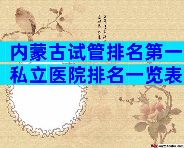 内蒙古试管排名第一私立医院排名一览表