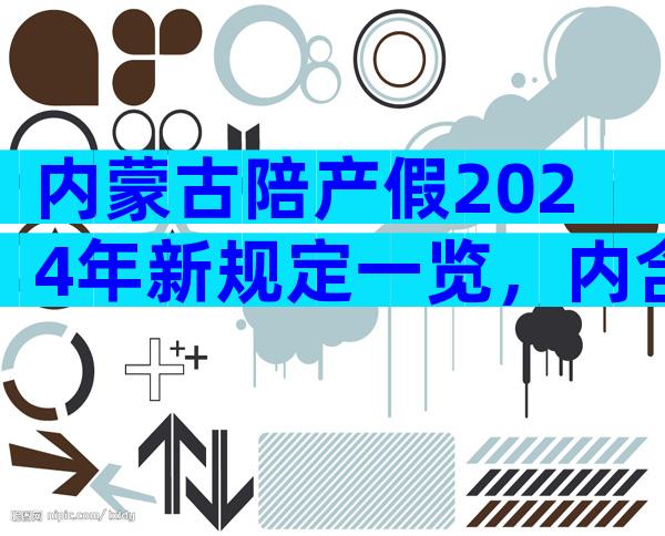 内蒙古陪产假2024年新规定一览，内含包头工资发放标准