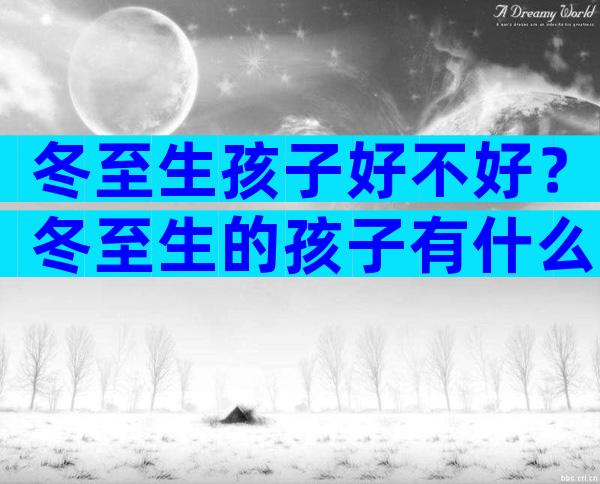 冬至生孩子好不好？冬至生的孩子有什么说法？