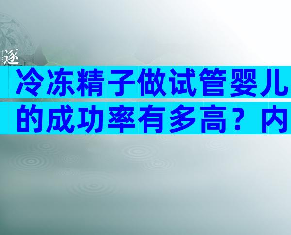 冷冻精子做试管婴儿的成功率有多高？内附影响的多种因素