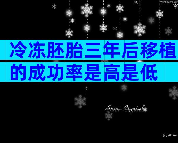 冷冻胚胎三年后移植的成功率是高是低