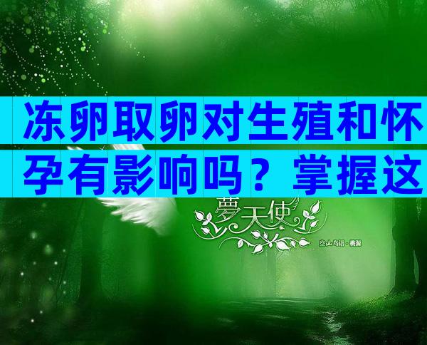 冻卵取卵对生殖和怀孕有影响吗？掌握这3大危害应对！