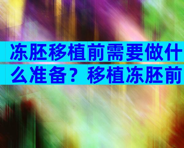 冻胚移植前需要做什么准备？移植冻胚前的准备工作