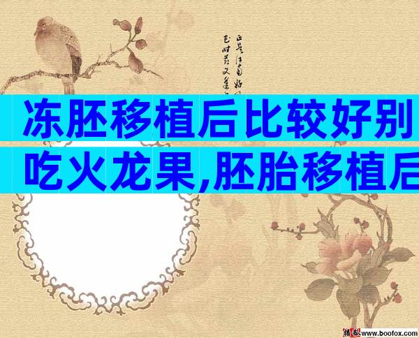 冻胚移植后比较好别吃火龙果,胚胎移植后不建议吃火龙果的原因