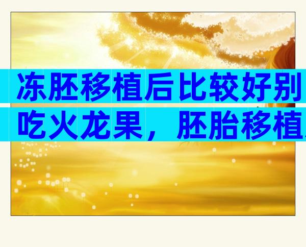 冻胚移植后比较好别吃火龙果，胚胎移植后不建议吃火龙果的原因