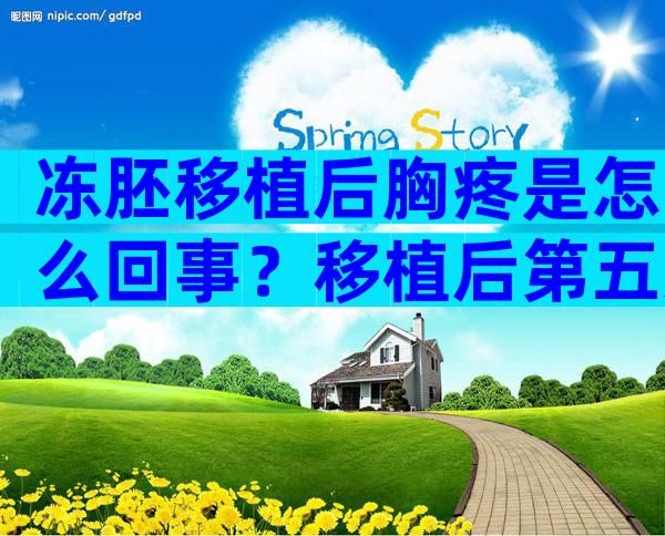 冻胚移植后胸疼是怎么回事？移植后第五天症状