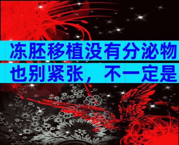 冻胚移植没有分泌物也别紧张，不一定是移植失败
