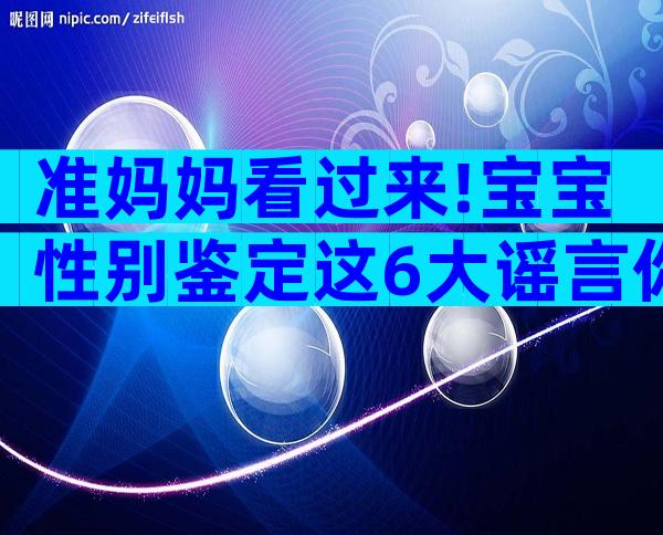 准妈妈看过来!宝宝性别鉴定这6大谣言你信了吗