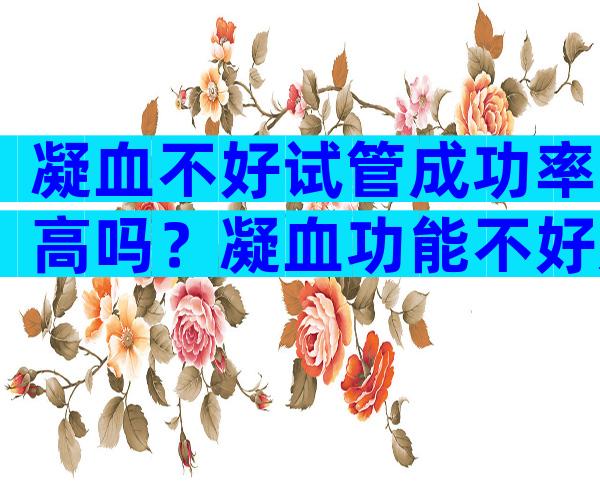 凝血不好试管成功率高吗？凝血功能不好影响试管着床吗？