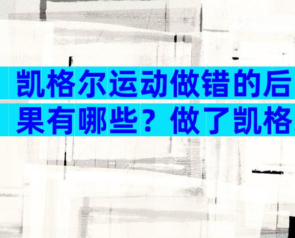 凯格尔运动做错的后果有哪些？做了凯格尔运动漏尿更严重
