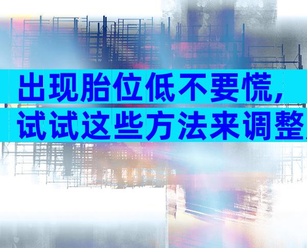 出现胎位低不要慌,试试这些方法来调整胎位