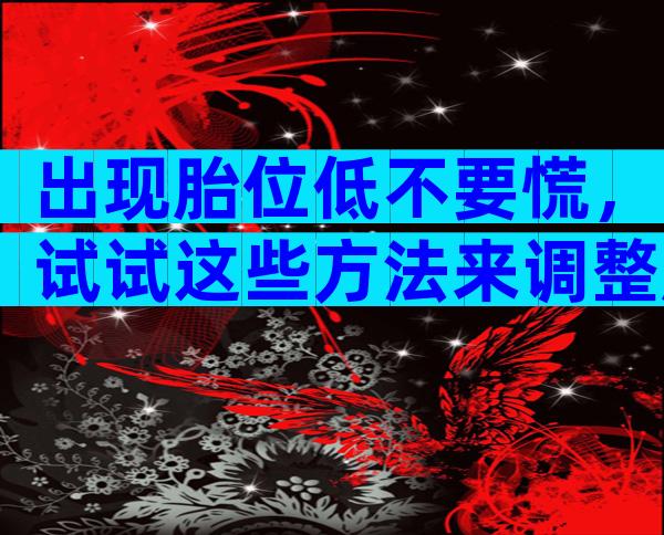 出现胎位低不要慌，试试这些方法来调整胎位