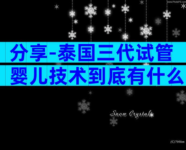分享-泰国三代试管婴儿技术到底有什么弊端啊？