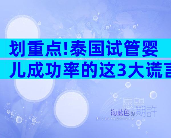 划重点!泰国试管婴儿成功率的这3大谎言你中招了没有