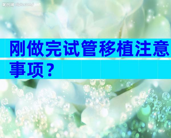 刚做完试管移植注意事项？