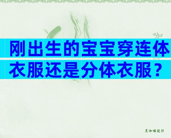 刚出生的宝宝穿连体衣服还是分体衣服？连体衣服和分体衣服哪个好？