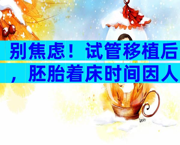 别焦虑！试管移植后，胚胎着床时间因人而异