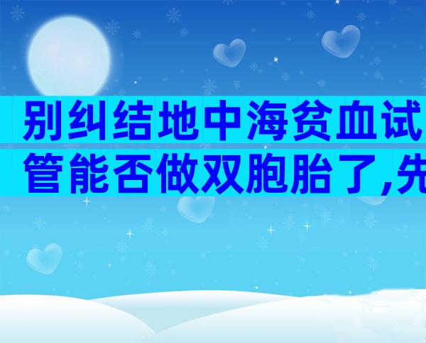 别纠结地中海贫血试管能否做双胞胎了,先弄清有没有风险
