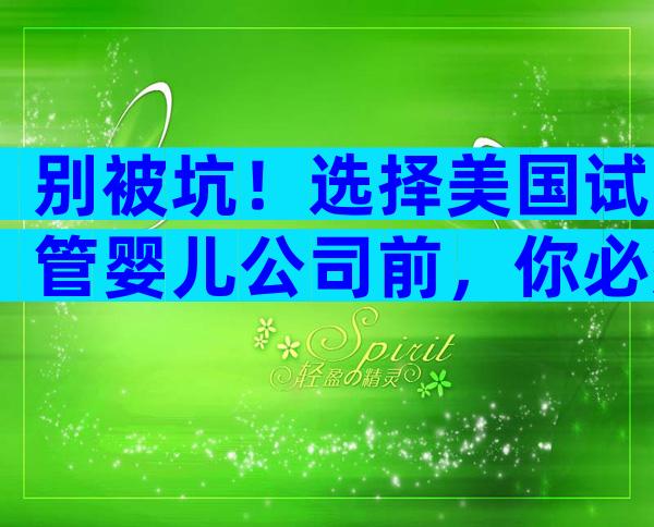 别被坑！选择美国试管婴儿公司前，你必须知道的5大真相