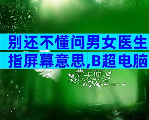别还不懂问男女医生指屏幕意思,B超电脑暗藏胎儿性别玄机