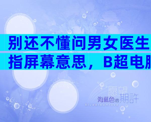 别还不懂问男女医生指屏幕意思，B超电脑暗藏胎儿性别玄机