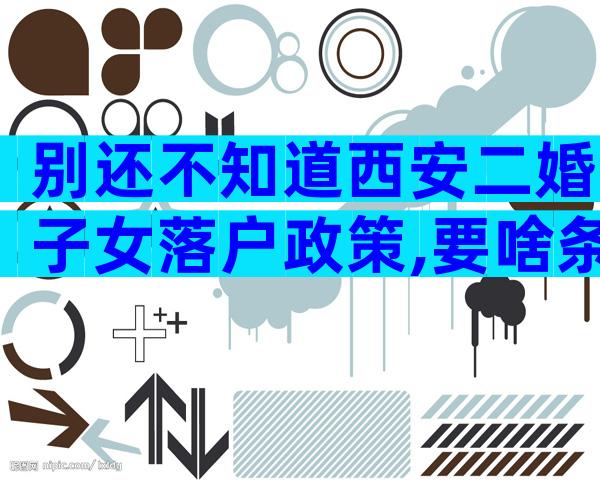 别还不知道西安二婚子女落户政策,要啥条件有规定