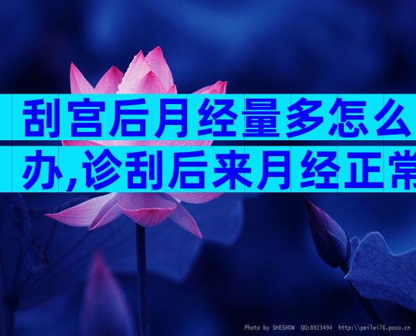 刮宫后月经量多怎么办,诊刮后来月经正常吗