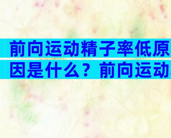 前向运动精子率低原因是什么？前向运动精子率低吃什么药？