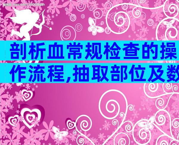 剖析血常规检查的操作流程,抽取部位及数量都有讲究