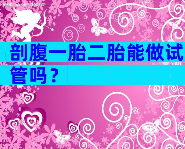 剖腹一胎二胎能做试管吗？