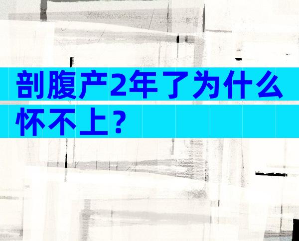 剖腹产2年了为什么怀不上？