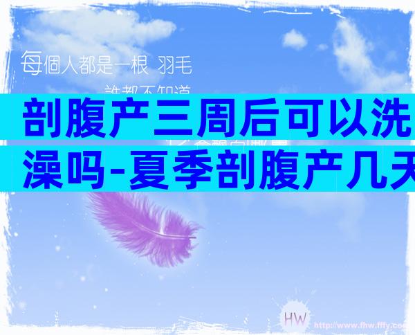 剖腹产三周后可以洗澡吗-夏季剖腹产几天后可以洗澡