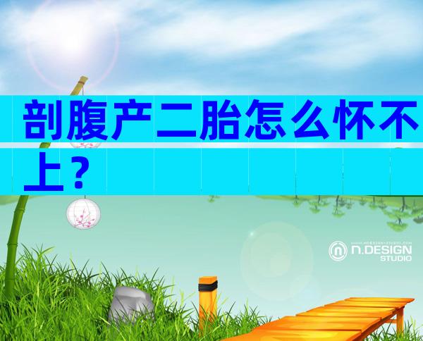 剖腹产二胎怎么怀不上？