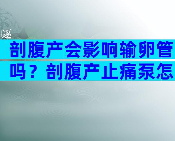 剖腹产会影响输卵管吗？剖腹产止痛泵怎么止痛？