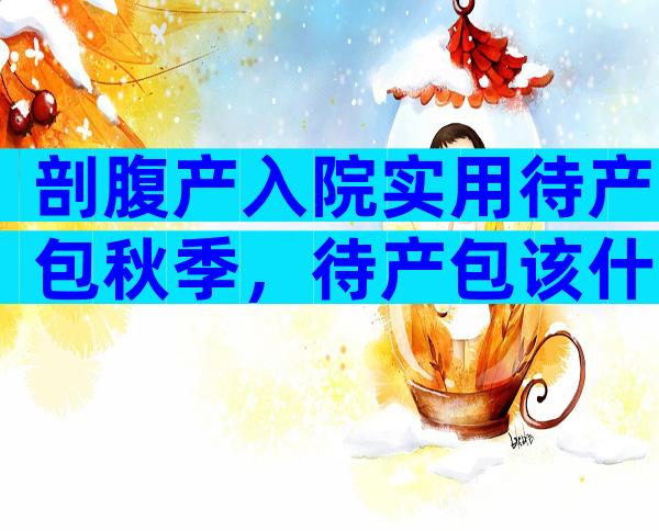剖腹产入院实用待产包秋季，待产包该什么时候准备？