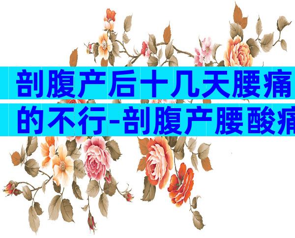 剖腹产后十几天腰痛的不行-剖腹产腰酸痛怎么办