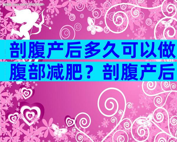 剖腹产后多久可以做腹部减肥？剖腹产后两个月可以节食减肥吗？