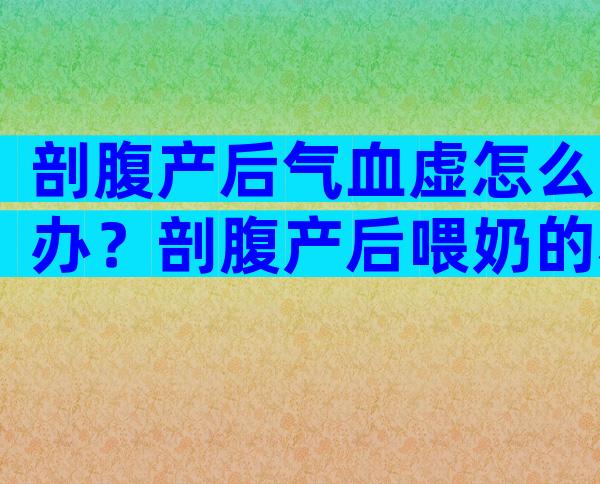剖腹产后气血虚怎么办？剖腹产后喂奶的利与弊