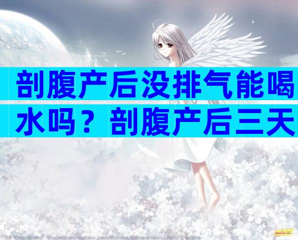 剖腹产后没排气能喝水吗？剖腹产后三天不排气怎么办？