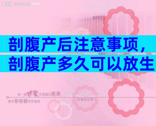 剖腹产后注意事项，剖腹产多久可以放生姜？