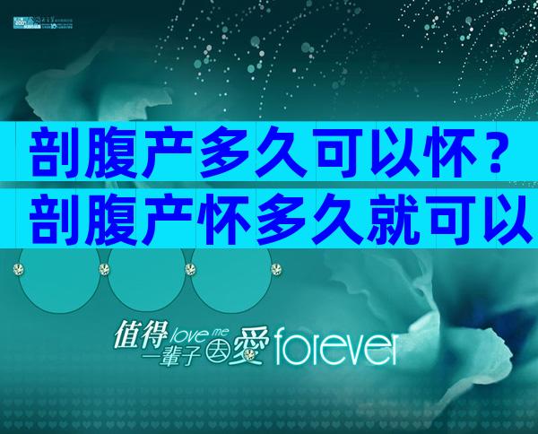 剖腹产多久可以怀？剖腹产怀多久就可以剖？