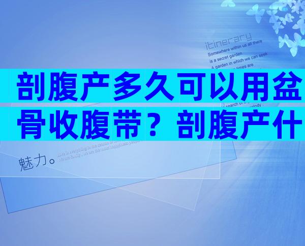 剖腹产多久可以用盆骨收腹带？剖腹产什么时候可以拿掉收腹带？