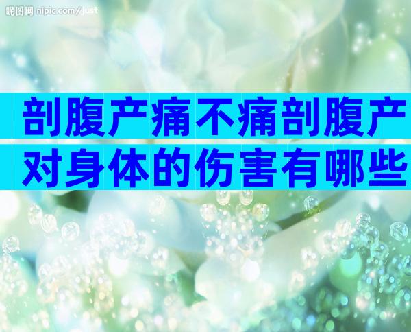 剖腹产痛不痛剖腹产对身体的伤害有哪些？