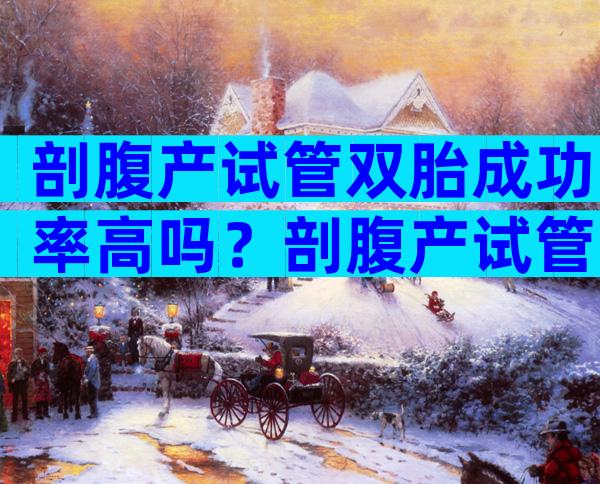 剖腹产试管双胎成功率高吗？剖腹产试管婴儿可以放双胎？
