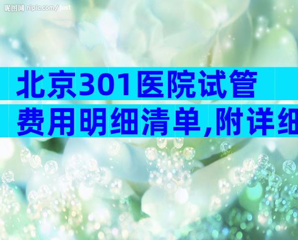 北京301医院试管费用明细清单,附详细收费清单参考!