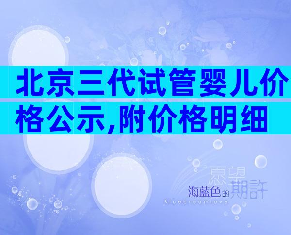 北京三代试管婴儿价格公示,附价格明细