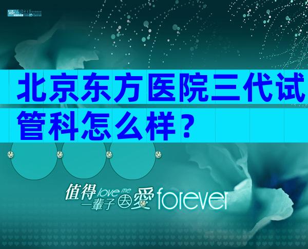 北京东方医院三代试管科怎么样？
